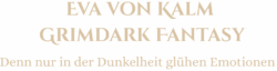 Eva von Kalm Grimdark Fantasy - Denn nur in der Dunkelheit glühen Emotionen